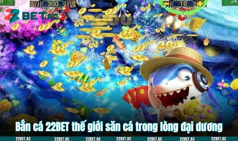 Bắn cá 22BET thế giới săn cá trong lòng đại dương