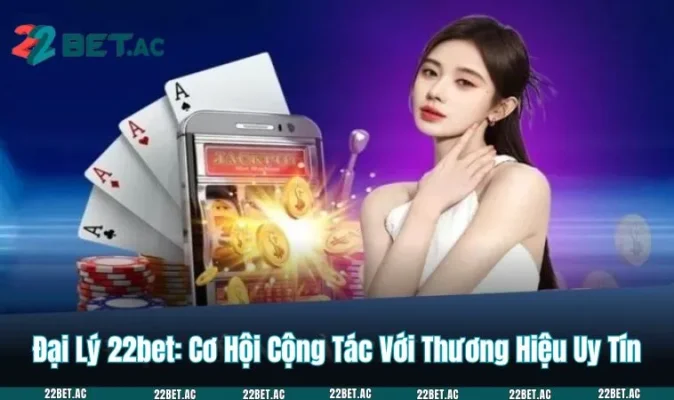 Đại Lý 22BET: Cơ Hội Cộng Tác Với Thương Hiệu Uy Tín