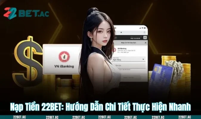Nạp Tiền 22BET: Hướng Dẫn Chi Tiết Thực Hiện Nhanh
