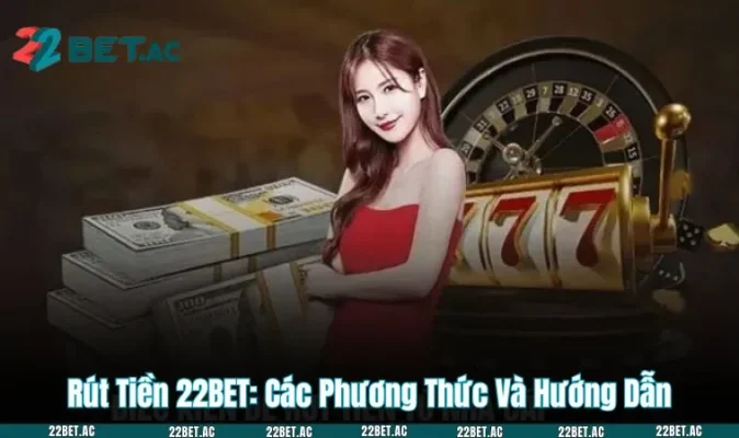 Rút Tiền 22BET: Các Phương Thức Và Hướng Dẫn Chi Tiết