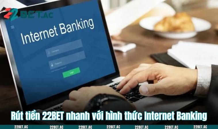 Rút tiền 22BET nhanh với hình thức Internet Banking